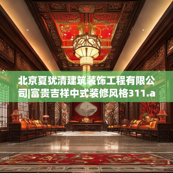 北京夏犹清建筑装饰工程有限公司|富贵吉祥中式装修风格311.a187b188c191fgy.198fds