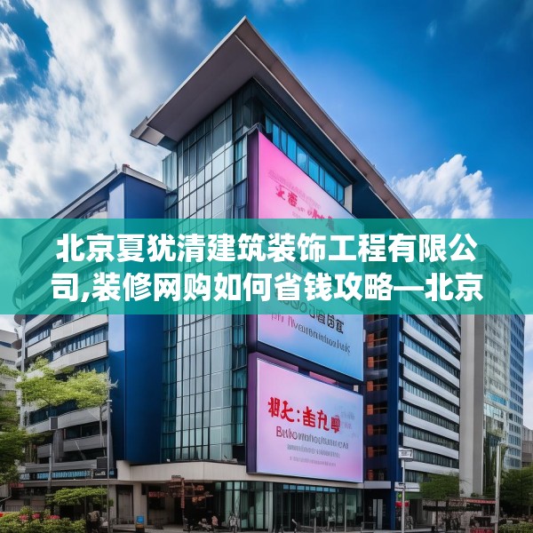 北京夏犹清建筑装饰工程有限公司,装修网购如何省钱攻略—北京夏犹清建筑装饰工程有限公司268.a144b145c148fgy.155dewqe