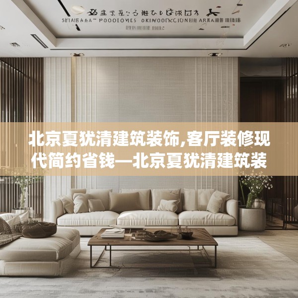 北京夏犹清建筑装饰,客厅装修现代简约省钱—北京夏犹清建筑装饰272.a148b149c152fgy.15976676