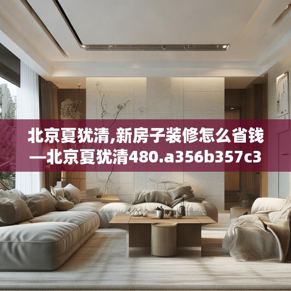 北京夏犹清,新房子装修怎么省钱—北京夏犹清480.a356b357c360fgy.367lkjl