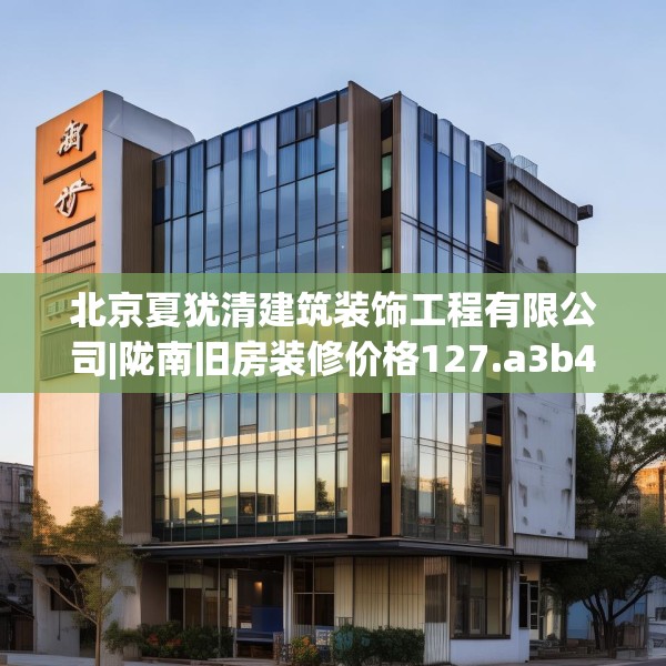 北京夏犹清建筑装饰工程有限公司|陇南旧房装修价格127.a3b4c7fgy.14jhhj