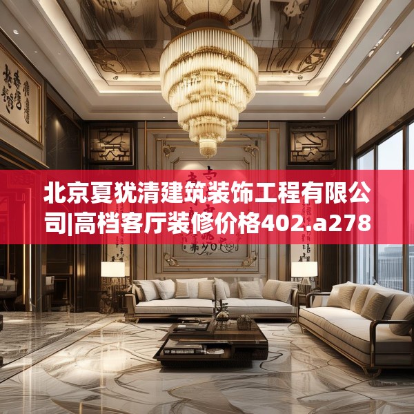 北京夏犹清建筑装饰工程有限公司|高档客厅装修价格402.a278b279c282fgy.289dsfds