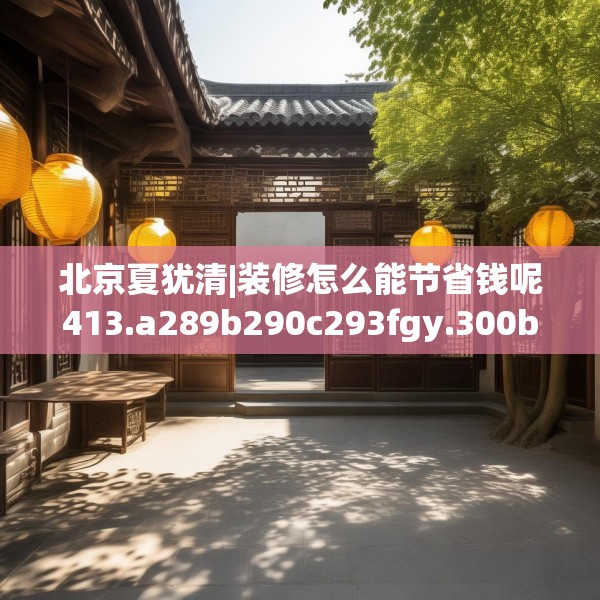 北京夏犹清|装修怎么能节省钱呢413.a289b290c293fgy.300bnbn