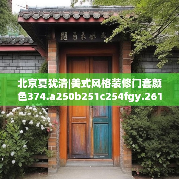 北京夏犹清|美式风格装修门套颜色374.a250b251c254fgy.261xczxv