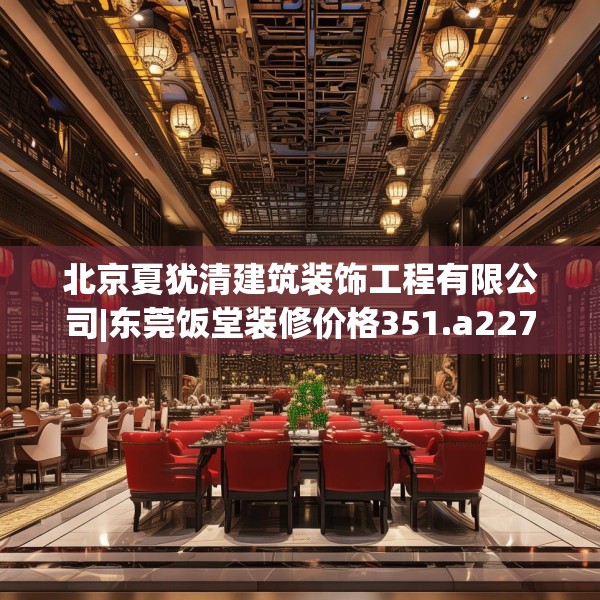 北京夏犹清建筑装饰工程有限公司|东莞饭堂装修价格351.a227b228c231fgy.238fghfd
