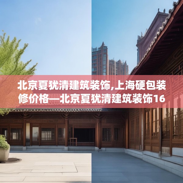 北京夏犹清建筑装饰,上海硬包装修价格—北京夏犹清建筑装饰160.a36b37c40fgy.47dewqe