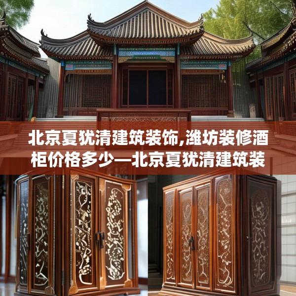 北京夏犹清建筑装饰,潍坊装修酒柜价格多少—北京夏犹清建筑装饰418.a294b295c298fgy.305htyj