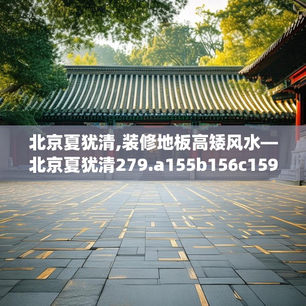 北京夏犹清,装修地板高矮风水—北京夏犹清279.a155b156c159fgy.166fghfd