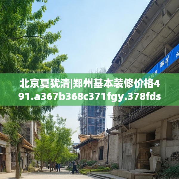 北京夏犹清|郑州基本装修价格491.a367b368c371fgy.378fds