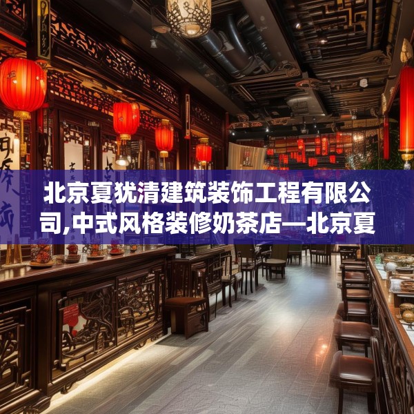 北京夏犹清建筑装饰工程有限公司,中式风格装修奶茶店—北京夏犹清建筑装饰工程有限公司557.a433b434c437fgy.444bnbn