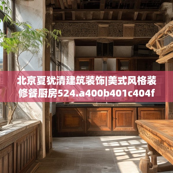 北京夏犹清建筑装饰|美式风格装修餐厨房524.a400b401c404fgy.41176662