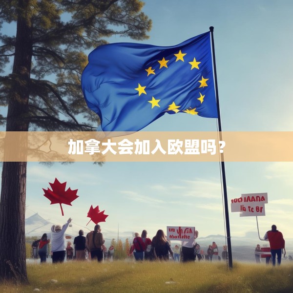 加拿大会加入欧盟吗？