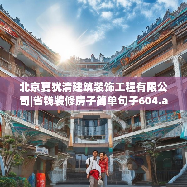 北京夏犹清建筑装饰工程有限公司|省钱装修房子简单句子604.a480b481c484fgy.491sdA