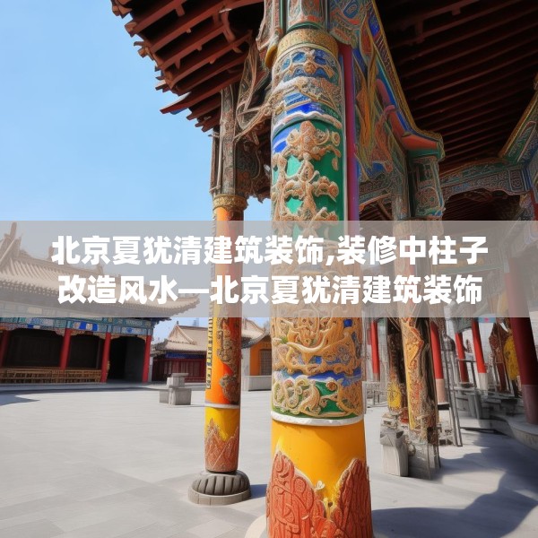 北京夏犹清建筑装饰,装修中柱子改造风水—北京夏犹清建筑装饰183.a59b60c63fgy.70uyk