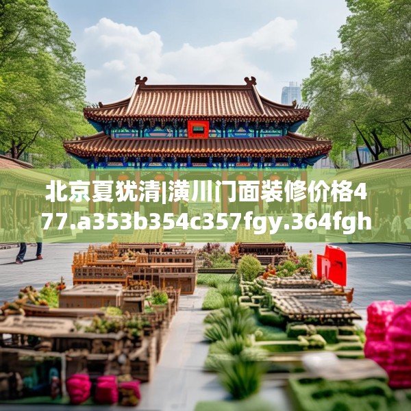 北京夏犹清|潢川门面装修价格477.a353b354c357fgy.364fghfd