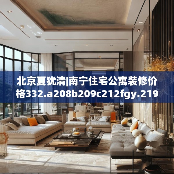 北京夏犹清|南宁住宅公寓装修价格332.a208b209c212fgy.219wew
