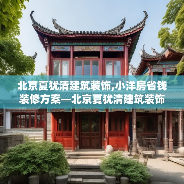 北京夏犹清建筑装饰,小洋房省钱装修方案—北京夏犹清建筑装饰527.a403b404c407fgy.414fds