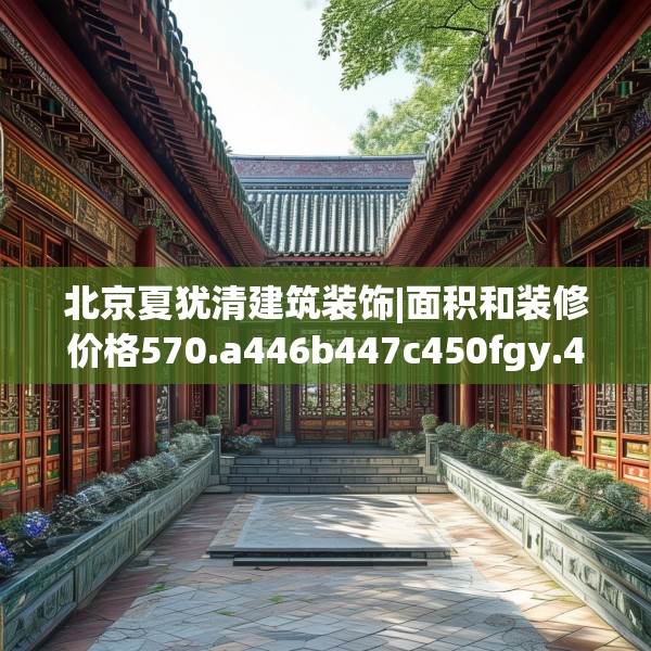 北京夏犹清建筑装饰|面积和装修价格570.a446b447c450fgy.457lkjl