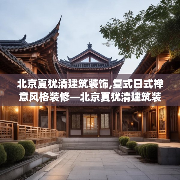北京夏犹清建筑装饰,复式日式禅意风格装修—北京夏犹清建筑装饰263.a139b140c143fgy.150cvcx