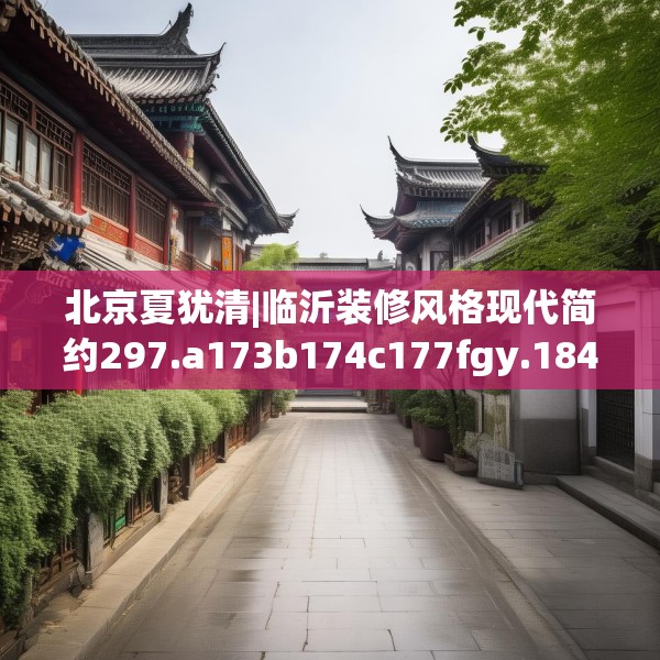 北京夏犹清|临沂装修风格现代简约297.a173b174c177fgy.184fghfd