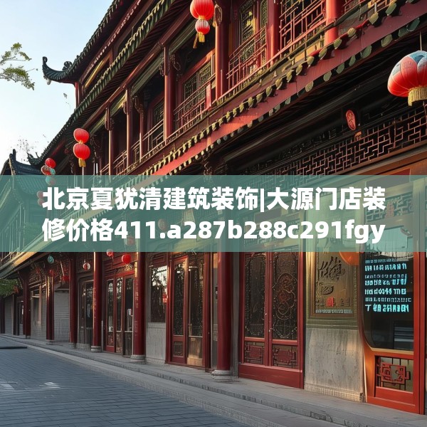 北京夏犹清建筑装饰|大源门店装修价格411.a287b288c291fgy.298fhsg