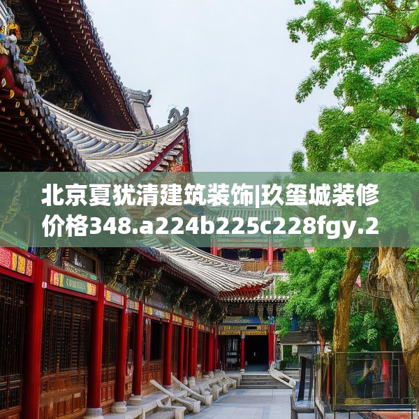 北京夏犹清建筑装饰|玖玺城装修价格348.a224b225c228fgy.235dsfds