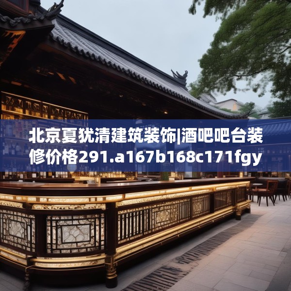 北京夏犹清建筑装饰|酒吧吧台装修价格291.a167b168c171fgy.178uyk