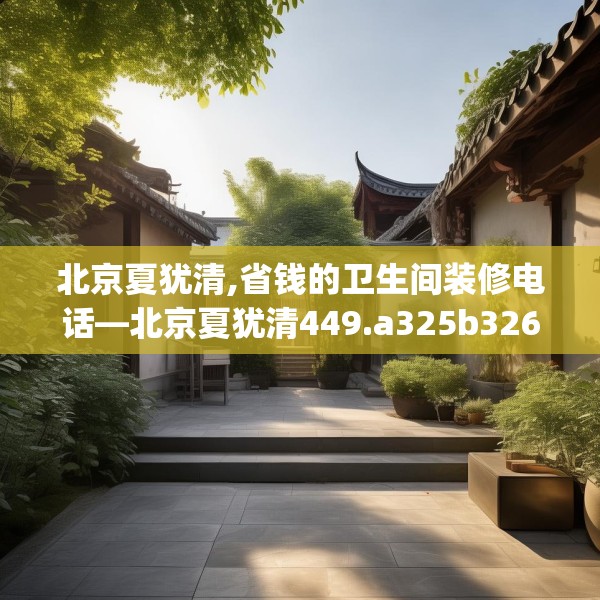 北京夏犹清,省钱的卫生间装修电话—北京夏犹清449.a325b326c329fgy.336bnbn