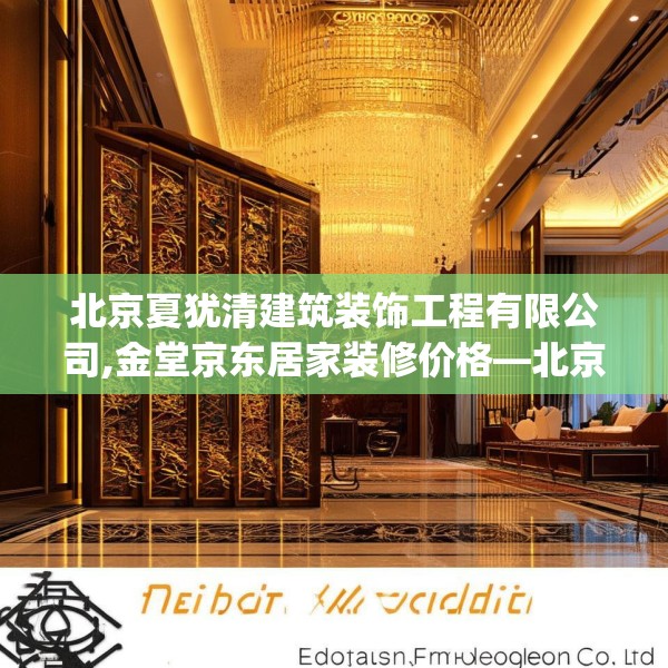 北京夏犹清建筑装饰工程有限公司,金堂京东居家装修价格—北京夏犹清建筑装饰工程有限公司524.a400b401c404fgy.41176662