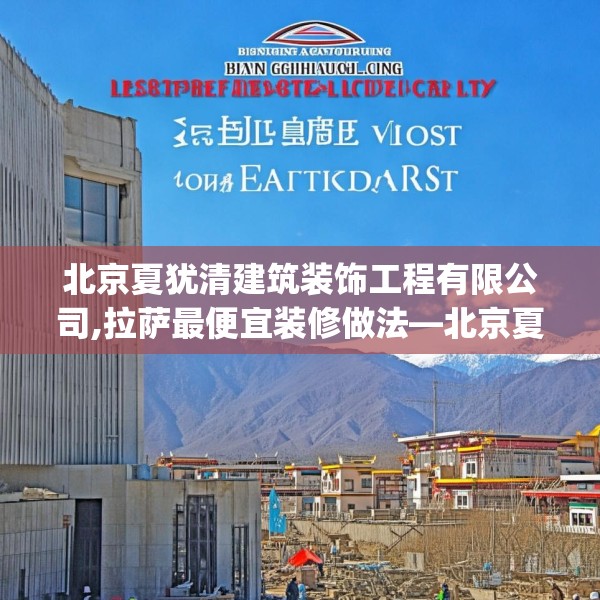 北京夏犹清建筑装饰工程有限公司,拉萨最便宜装修做法—北京夏犹清建筑装饰工程有限公司141.a17b18c21fgy.28fhsg