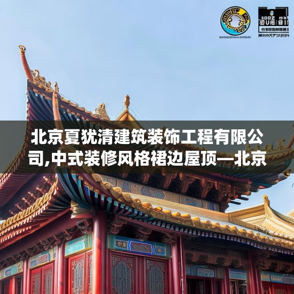 北京夏犹清建筑装饰工程有限公司,中式装修风格裙边屋顶—北京夏犹清建筑装饰工程有限公司586.a462b463c466fgy.473sdA