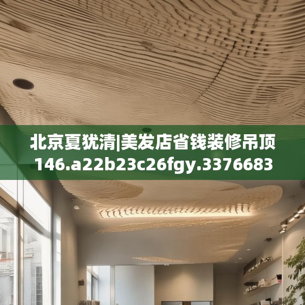 北京夏犹清|美发店省钱装修吊顶146.a22b23c26fgy.3376683