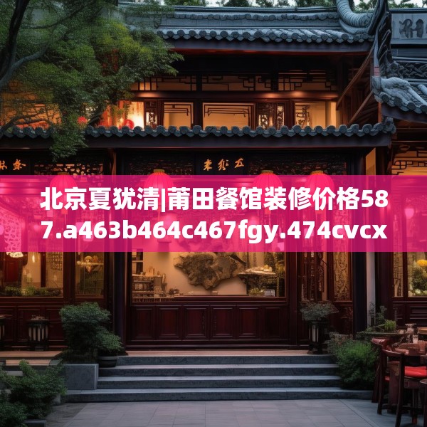 北京夏犹清|莆田餐馆装修价格587.a463b464c467fgy.474cvcx