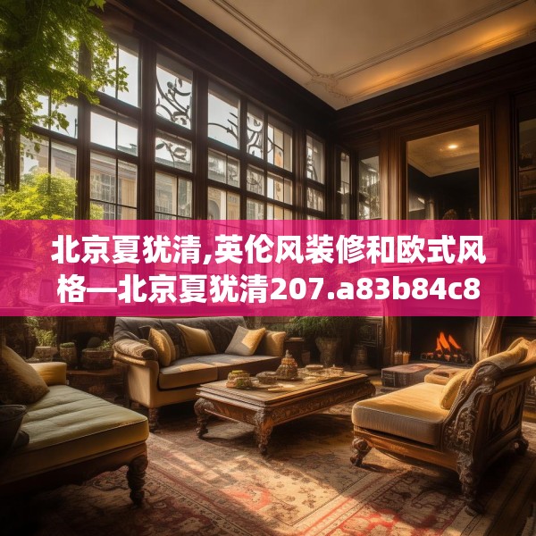 北京夏犹清,英伦风装修和欧式风格—北京夏犹清207.a83b84c87fgy.94fghfd