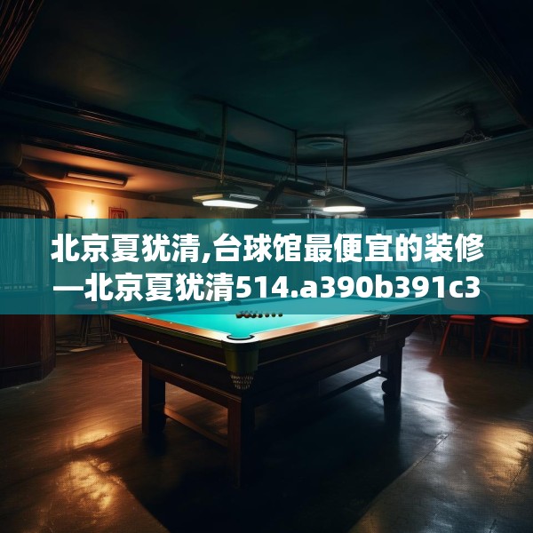 北京夏犹清,台球馆最便宜的装修—北京夏犹清514.a390b391c394fgy.401sdA