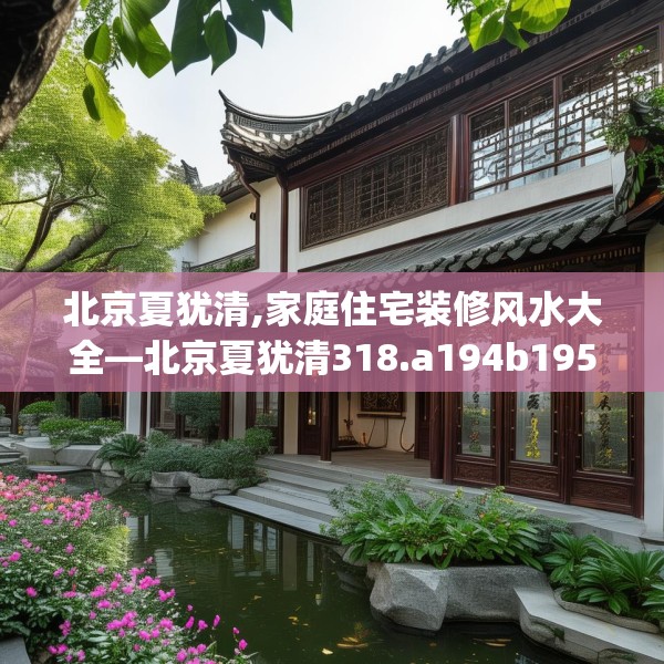 北京夏犹清,家庭住宅装修风水大全—北京夏犹清318.a194b195c198fgy.205lkjl
