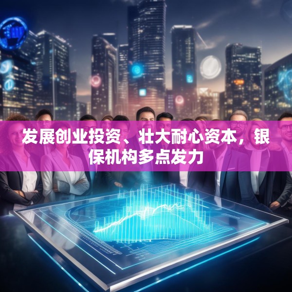 发展创业投资、壮大耐心资本，银保机构多点发力