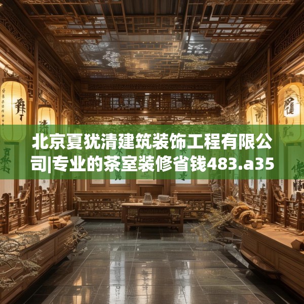 北京夏犹清建筑装饰工程有限公司|专业的茶室装修省钱483.a359b360c363fgy.370fhsg