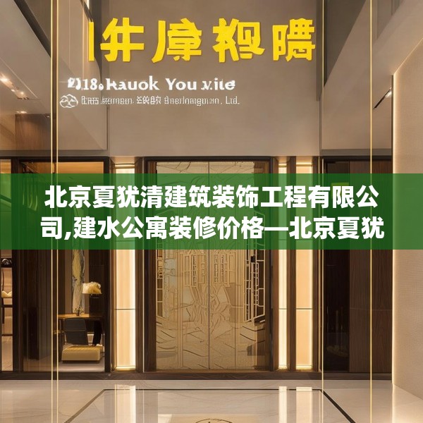 北京夏犹清建筑装饰工程有限公司,建水公寓装修价格—北京夏犹清建筑装饰工程有限公司618.a494b495c498fgy.505dsfds