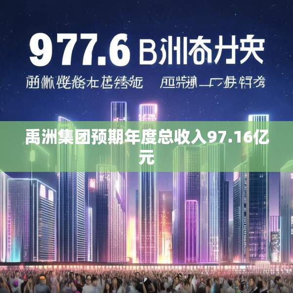 禹洲集团预期年度总收入97.16亿元