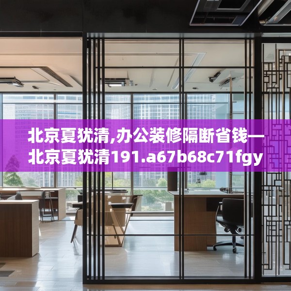 北京夏犹清,办公装修隔断省钱—北京夏犹清191.a67b68c71fgy.78cvcx