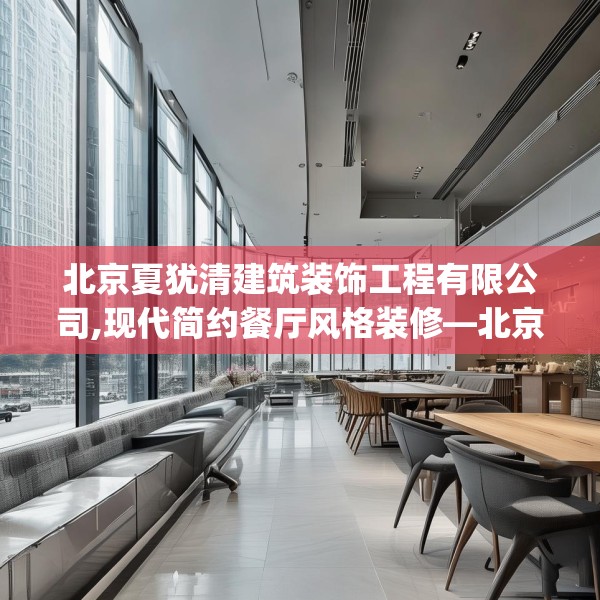 北京夏犹清建筑装饰工程有限公司,现代简约餐厅风格装修—北京夏犹清建筑装饰工程有限公司355.a231b232c235fgy.242poiy