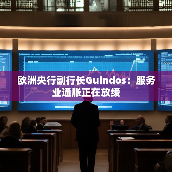 欧洲央行副行长Guindos：服务业通胀正在放缓
