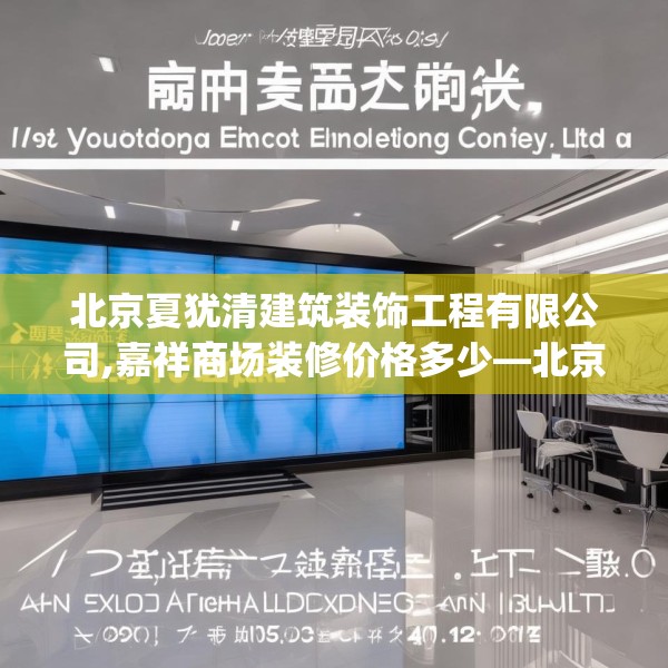 北京夏犹清建筑装饰工程有限公司,嘉祥商场装修价格多少—北京夏犹清建筑装饰工程有限公司157.a33b34c37fgy.44poiy