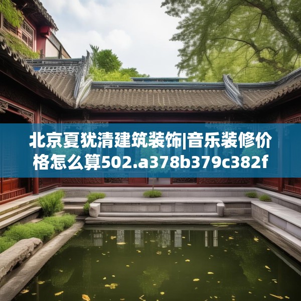 北京夏犹清建筑装饰|音乐装修价格怎么算502.a378b379c382fgy.389dewqe