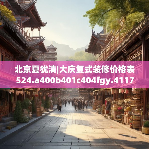 北京夏犹清|大庆复式装修价格表524.a400b401c404fgy.41176662