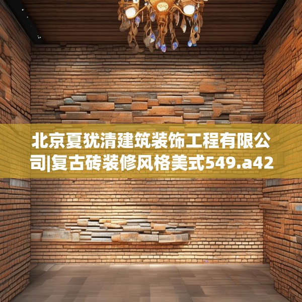 北京夏犹清建筑装饰工程有限公司|复古砖装修风格美式549.a425b426c429fgy.436fghfd