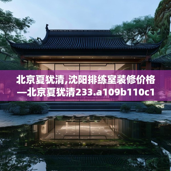 北京夏犹清,沈阳排练室装修价格—北京夏犹清233.a109b110c113fgy.120bnbn