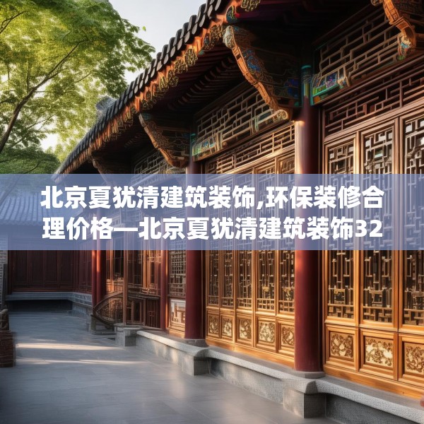 北京夏犹清建筑装饰,环保装修合理价格—北京夏犹清建筑装饰324.a200b201c204fgy.211nbn