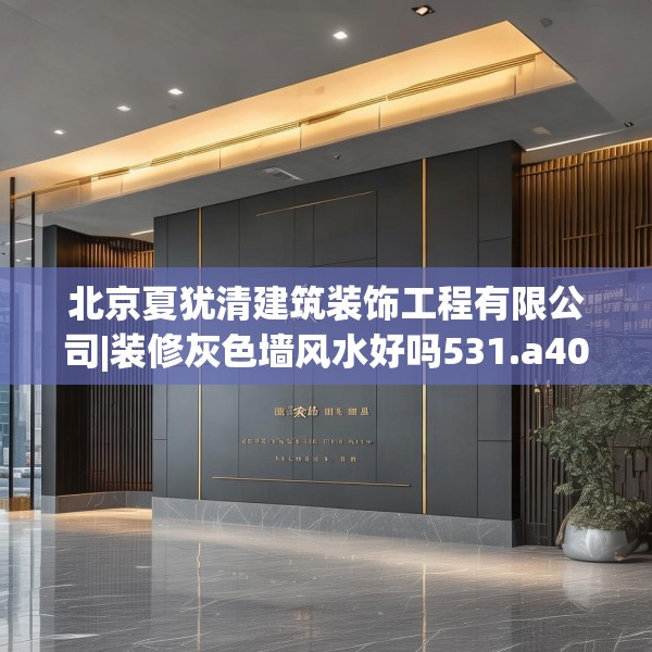 北京夏犹清建筑装饰工程有限公司|装修灰色墙风水好吗531.a407b408c411fgy.418fghfd